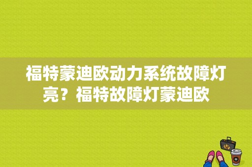 福特蒙迪欧动力系统故障灯亮？福特故障灯蒙迪欧