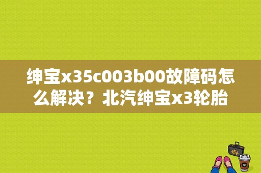 绅宝x35c003b00故障码怎么解决？北汽绅宝x3轮胎故障如何解除-图1
