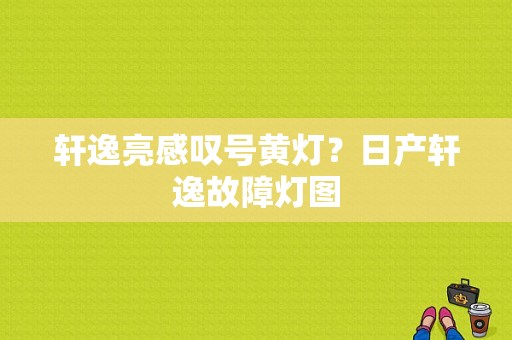轩逸亮感叹号黄灯？日产轩逸故障灯图-图1
