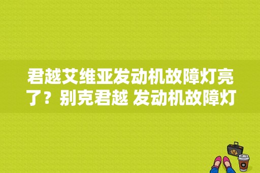 君越艾维亚发动机故障灯亮了？别克君越 发动机故障灯-图1