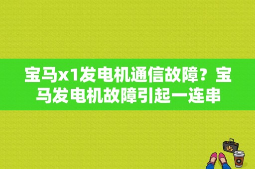 宝马x1发电机通信故障？宝马发电机故障引起一连串-图1