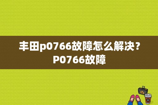 丰田p0766故障怎么解决？P0766故障-图1