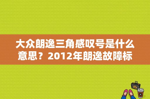 大众朗逸三角感叹号是什么意思？2012年朗逸故障标识大全-图1