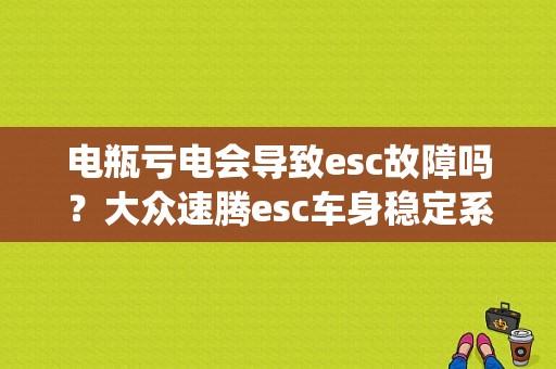 电瓶亏电会导致esc故障吗？大众速腾esc车身稳定系统故障-图1