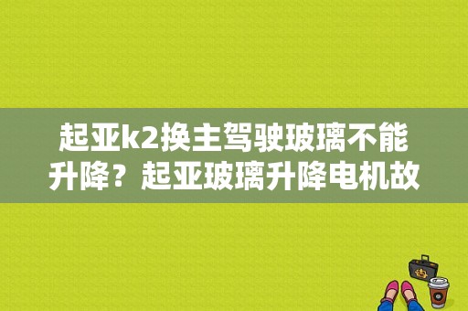 起亚k2换主驾驶玻璃不能升降？起亚玻璃升降电机故障案例-图1