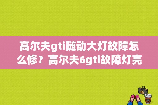 高尔夫gti随动大灯故障怎么修？高尔夫6gti故障灯亮了-图1