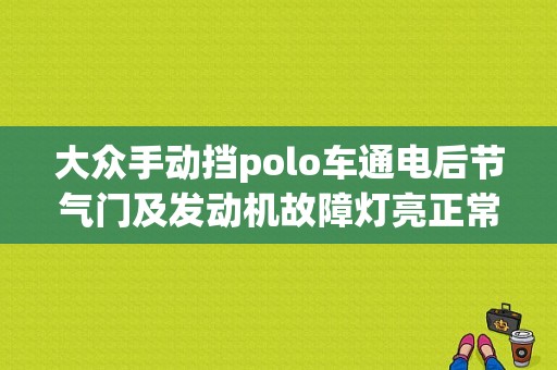 大众手动挡polo车通电后节气门及发动机故障灯亮正常吗？02大众波罗节气门控制故障-图1