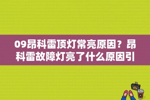 09昂科雷顶灯常亮原因？昂科雷故障灯亮了什么原因引起的-图1