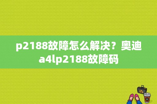 p2188故障怎么解决？奥迪a4lp2188故障码-图1