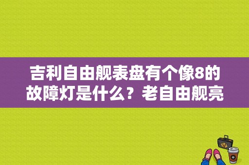 吉利自由舰表盘有个像8的故障灯是什么？老自由舰亮故障灯-图1
