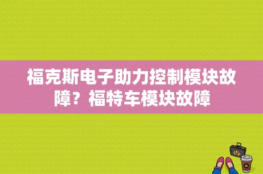 福克斯电子助力控制模块故障？福特车模块故障-图1