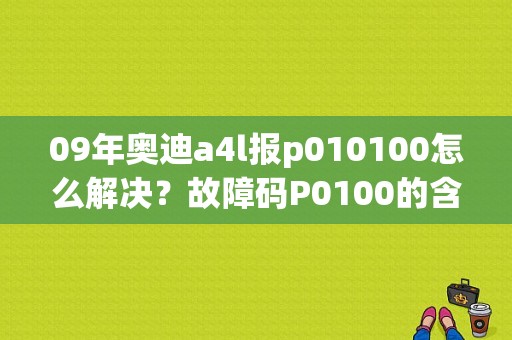 09年奥迪a4l报p010100怎么解决？故障码P0100的含义解析-图1