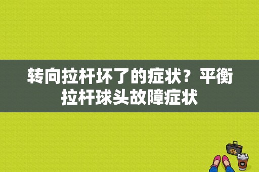 转向拉杆坏了的症状？平衡拉杆球头故障症状-图1