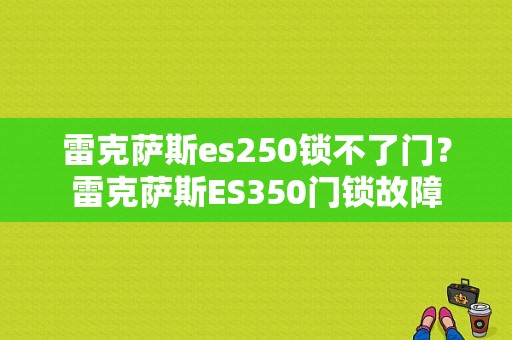 雷克萨斯es250锁不了门？雷克萨斯ES350门锁故障-图1