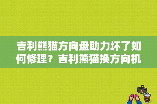 吉利熊猫方向盘助力坏了如何修理？吉利熊猫换方向机模块故障码-图1