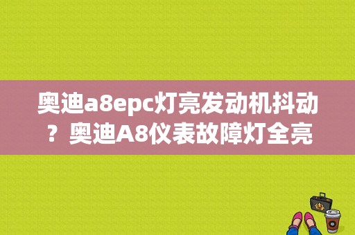 奥迪a8epc灯亮发动机抖动？奥迪A8仪表故障灯全亮-图1