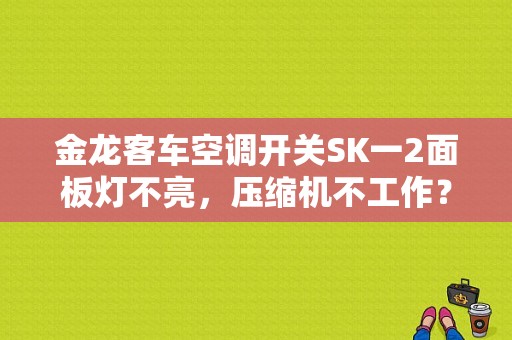 金龙客车空调开关SK一2面板灯不亮，压缩机不工作？厦门金龙空调故障代码-图1
