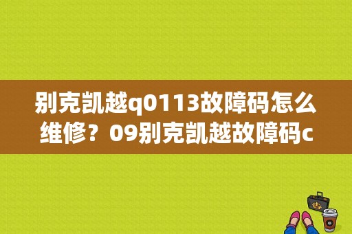 别克凯越q0113故障码怎么维修？09别克凯越故障码c0113-图1