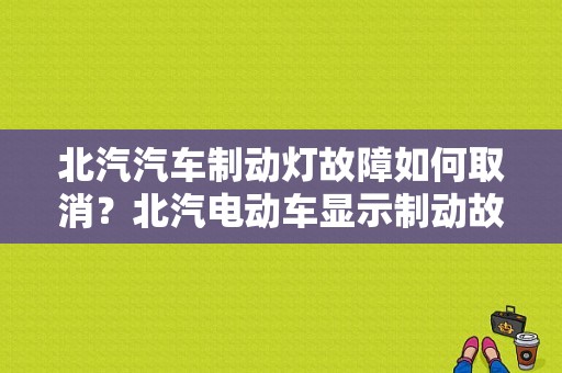 北汽汽车制动灯故障如何取消？北汽电动车显示制动故障-图1