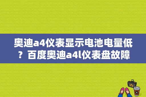 奥迪a4仪表显示电池电量低？百度奥迪a4l仪表盘故障提示-图1