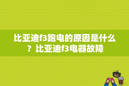 比亚迪f3跑电的原因是什么？比亚迪f3电器故障-图1