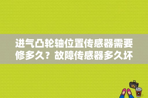 进气凸轮轴位置传感器需要修多久？故障传感器多久坏-图1