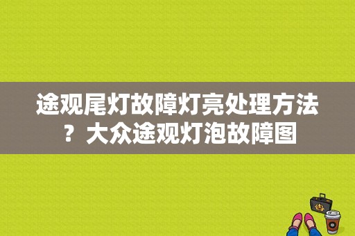 途观尾灯故障灯亮处理方法？大众途观灯泡故障图-图1