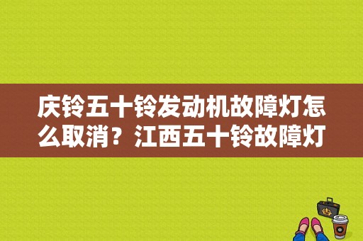 庆铃五十铃发动机故障灯怎么取消？江西五十铃故障灯大全-图1