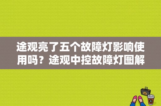 途观亮了五个故障灯影响使用吗？途观中控故障灯图解-图1