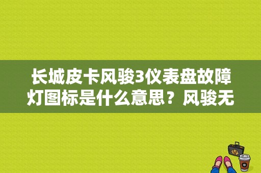 长城皮卡风骏3仪表盘故障灯图标是什么意思？风骏无故障灯大全-图1