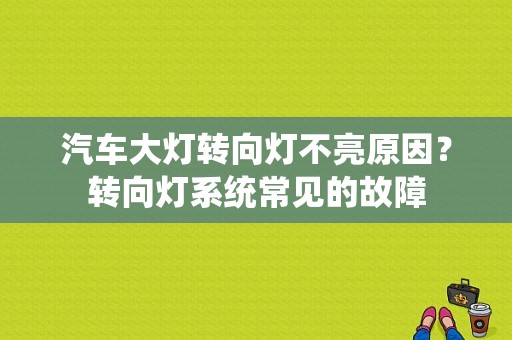 汽车大灯转向灯不亮原因？转向灯系统常见的故障-图1