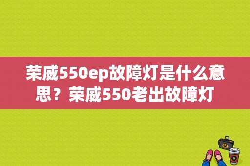 荣威550ep故障灯是什么意思？荣威550老出故障灯-图1