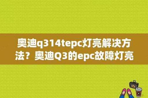 奥迪q314tepc灯亮解决方法？奥迪Q3的epc故障灯亮-图1