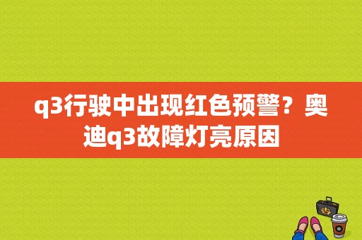 q3行驶中出现红色预警？奥迪q3故障灯亮原因-图1