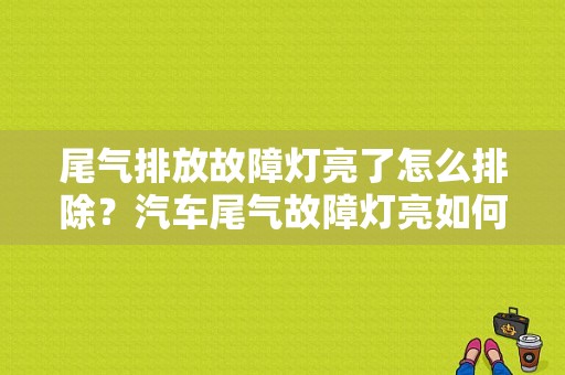尾气排放故障灯亮了怎么排除？汽车尾气故障灯亮如何处理方法-图1