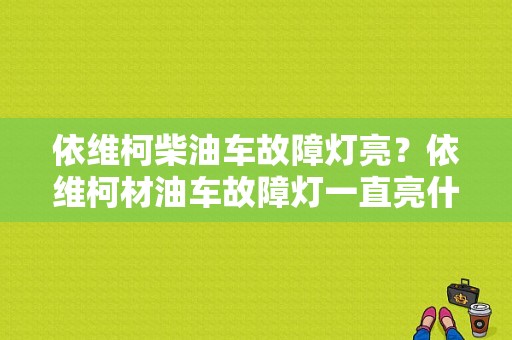 依维柯柴油车故障灯亮？依维柯材油车故障灯一直亮什么原因-图1
