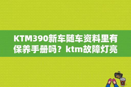 KTM390新车随车资料里有保养手册吗？ktm故障灯亮该保养了-图1