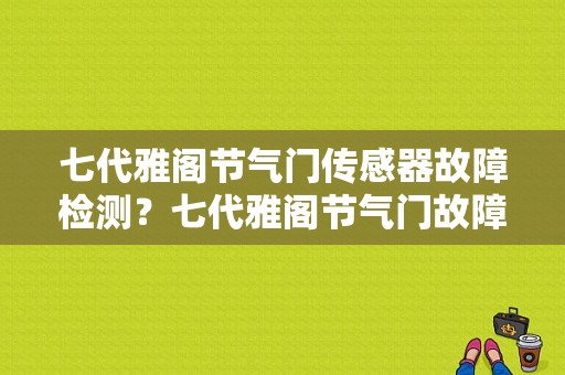 七代雅阁节气门传感器故障检测？七代雅阁节气门故障-图1