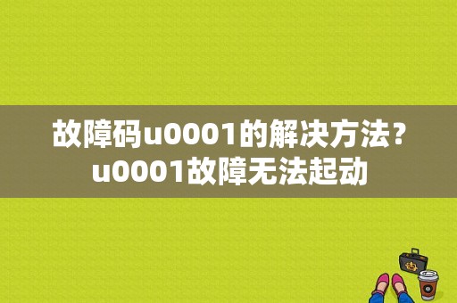 故障码u0001的解决方法？u0001故障无法起动-图1