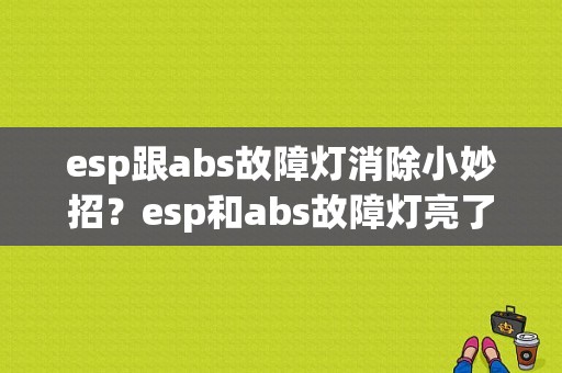 esp跟abs故障灯消除小妙招？esp和abs故障灯亮了-图1