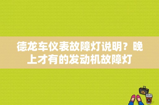 德龙车仪表故障灯说明？晚上才有的发动机故障灯-图1