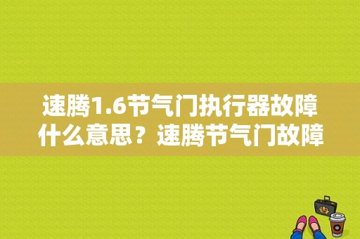 速腾1.6节气门执行器故障什么意思？速腾节气门故障 起动不了车-图1