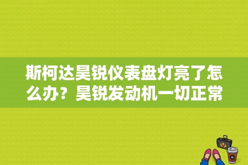 斯柯达昊锐仪表盘灯亮了怎么办？昊锐发动机一切正常故障灯亮-图1