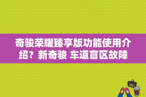 奇骏荣耀臻享版功能使用介绍？新奇骏 车道盲区故障