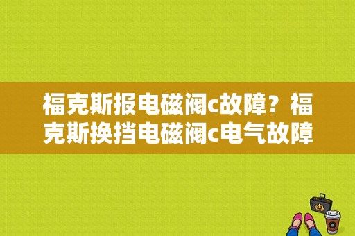 福克斯报电磁阀c故障？福克斯换挡电磁阀c电气故障-图1