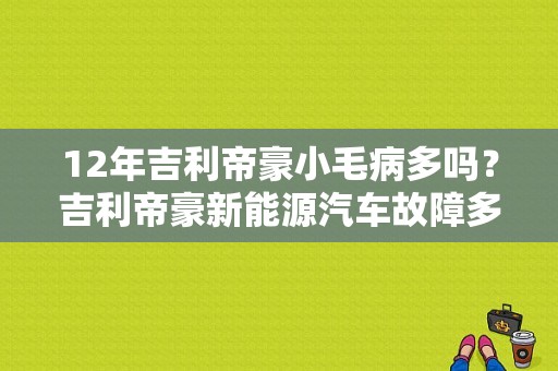 12年吉利帝豪小毛病多吗？吉利帝豪新能源汽车故障多不多-图1