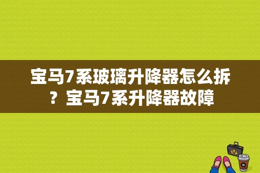 宝马7系玻璃升降器怎么拆？宝马7系升降器故障-图1