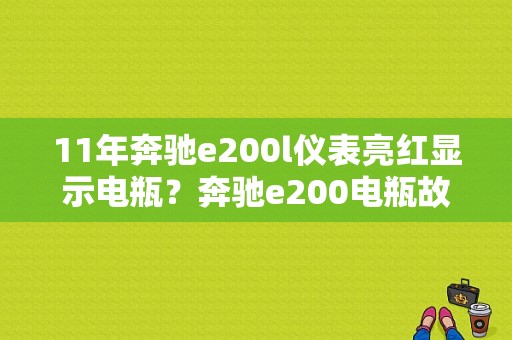 11年奔驰e200l仪表亮红显示电瓶？奔驰e200电瓶故障灯-图1