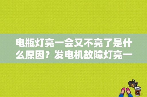 电瓶灯亮一会又不亮了是什么原因？发电机故障灯亮一会-图1