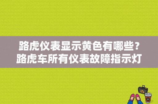 路虎仪表显示黄色有哪些？路虎车所有仪表故障指示灯-图1